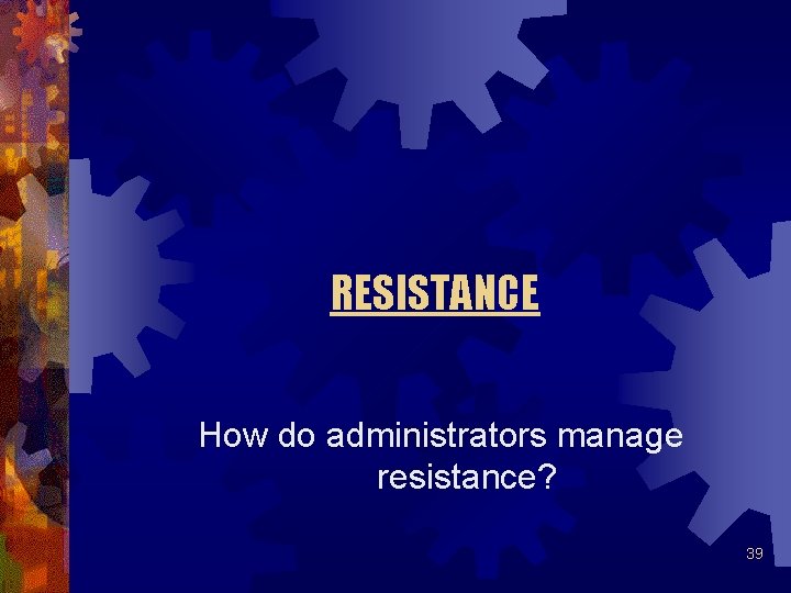 RESISTANCE How do administrators manage resistance? 39 