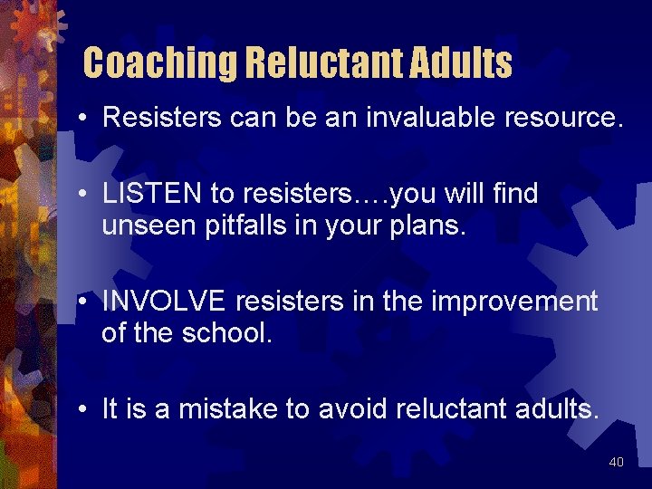 Coaching Reluctant Adults • Resisters can be an invaluable resource. • LISTEN to resisters….