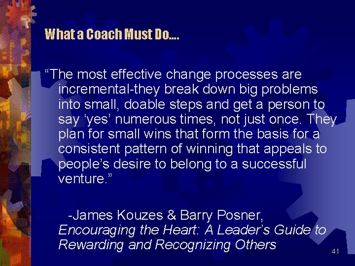 What a Coach Must Do…. “The most effective change processes are incremental-they break down