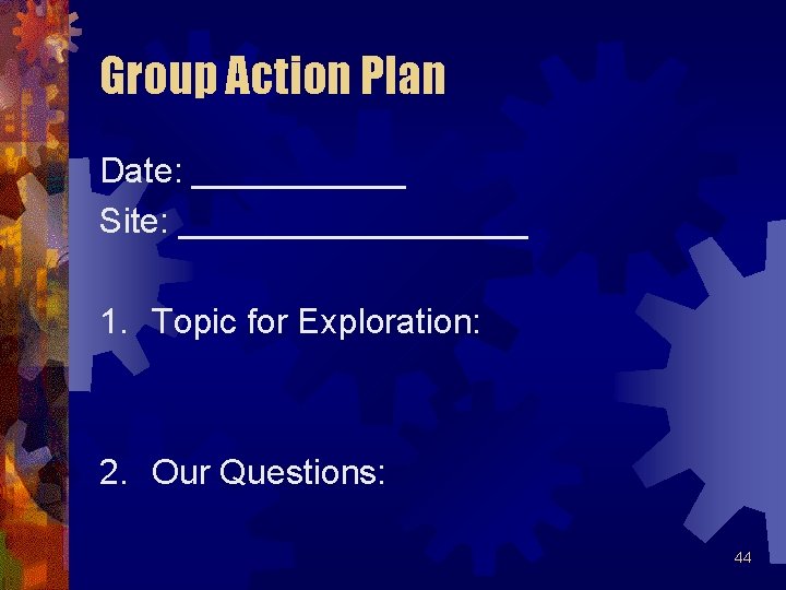 Group Action Plan Date: ______ Site: _________ 1. Topic for Exploration: 2. Our Questions: