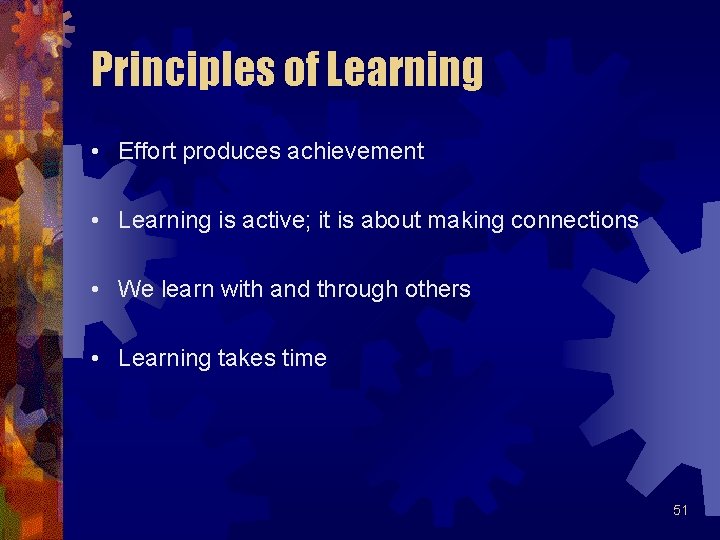 Principles of Learning • Effort produces achievement • Learning is active; it is about