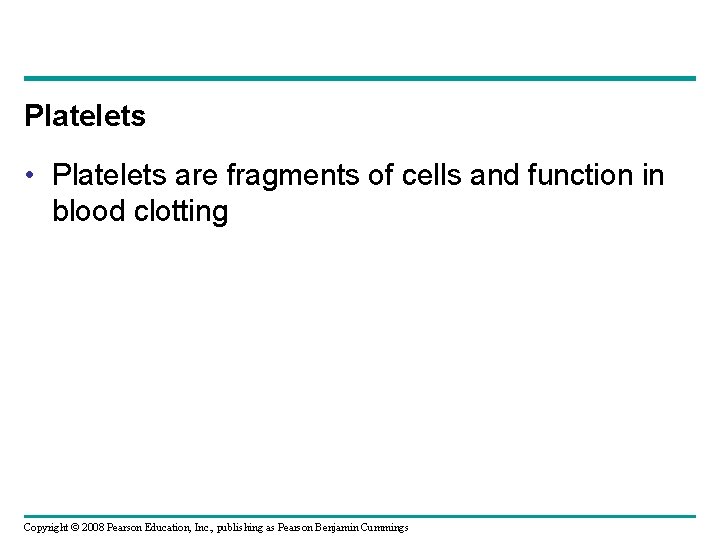 Platelets • Platelets are fragments of cells and function in blood clotting Copyright ©