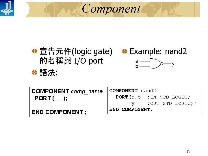 Component 宣告元件(logic gate) 的名稱與 I/O port 語法: COMPONENT comp_name PORT ( … ); END