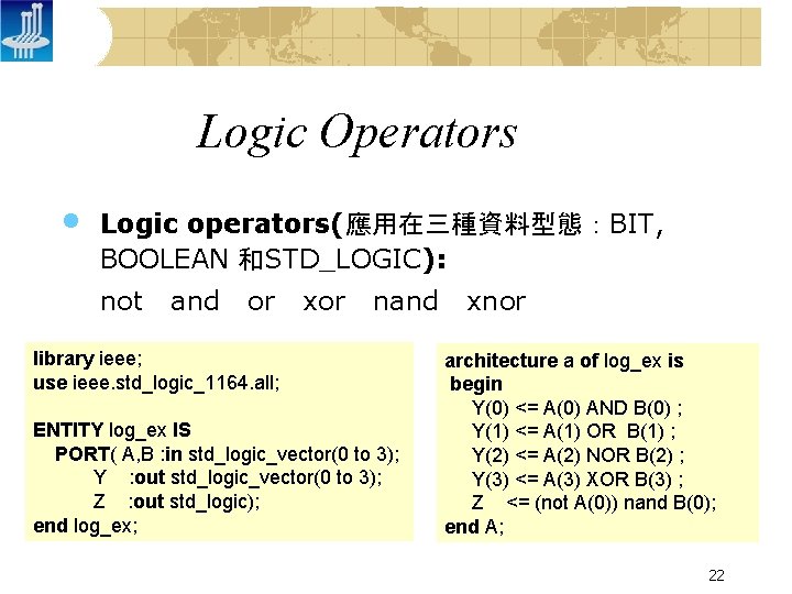 Logic Operators • Logic operators(應用在三種資料型態：BIT, BOOLEAN 和STD_LOGIC): not and or xor nand library ieee;