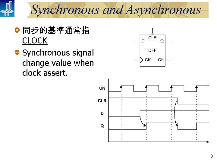 Synchronous and Asynchronous 同步的基準通常指 CLOCK Synchronous signal change value when clock assert. 9 