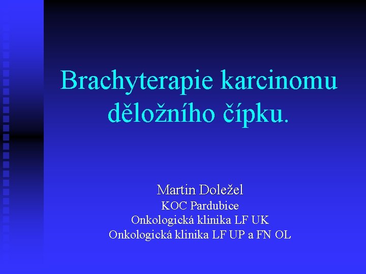 Brachyterapie karcinomu děložního čípku. Martin Doležel KOC Pardubice Onkologická klinika LF UK Onkologická klinika