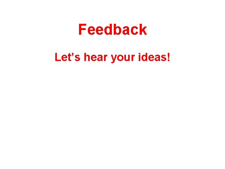 Feedback Let’s hear your ideas! 