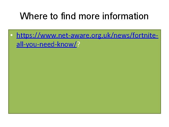 Where to find more information • https: //www. net-aware. org. uk/news/fortniteall-you-need-know/? 