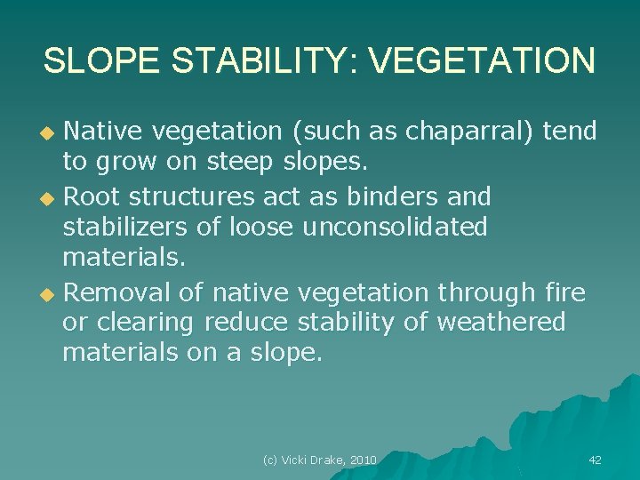 SLOPE STABILITY: VEGETATION Native vegetation (such as chaparral) tend to grow on steep slopes.