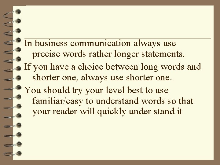 In business communication always use precise words rather longer statements. If you have a