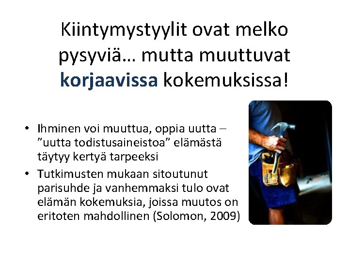 Kiintymystyylit ovat melko pysyviä… mutta muuttuvat korjaavissa kokemuksissa! • Ihminen voi muuttua, oppia uutta