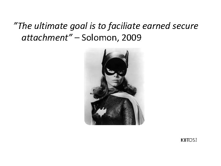”The ultimate goal is to faciliate earned secure attachment” – Solomon, 2009 KIITOS! 