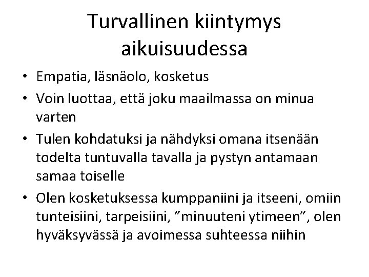 Turvallinen kiintymys aikuisuudessa • Empatia, läsnäolo, kosketus • Voin luottaa, että joku maailmassa on