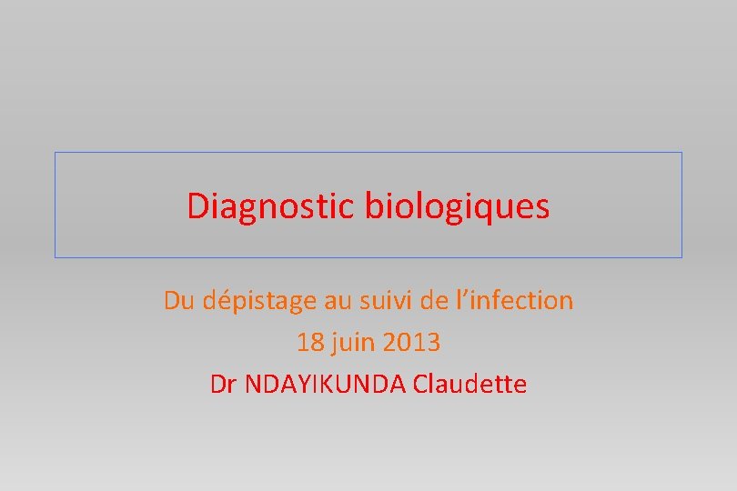 Diagnostic biologiques Du dépistage au suivi de l’infection 18 juin 2013 Dr NDAYIKUNDA Claudette