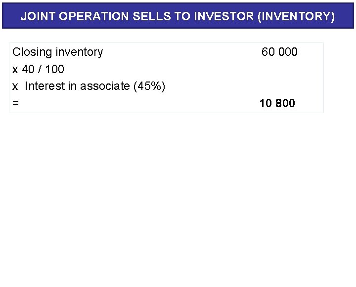 JOINT OPERATION SELLS TO INVESTOR (INVENTORY) Closing inventory x 40 / 100 x Interest