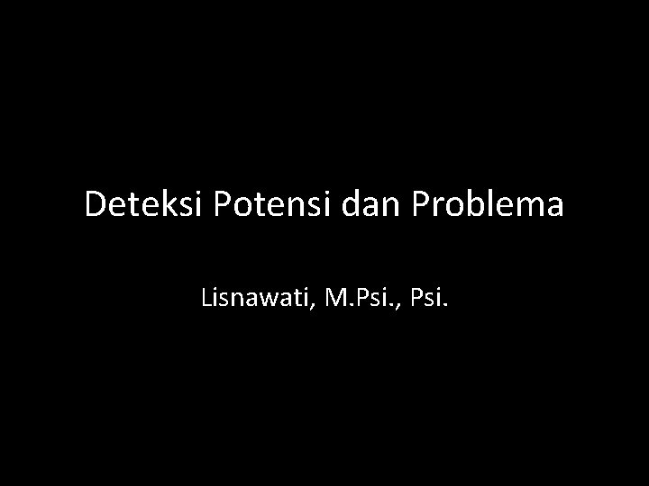 Deteksi Potensi dan Problema Lisnawati, M. Psi. , Psi. 