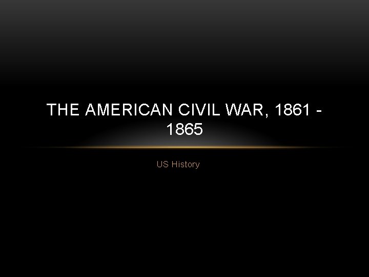 THE AMERICAN CIVIL WAR, 1861 1865 US History 