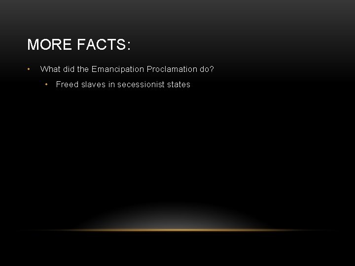 MORE FACTS: • What did the Emancipation Proclamation do? • Freed slaves in secessionist