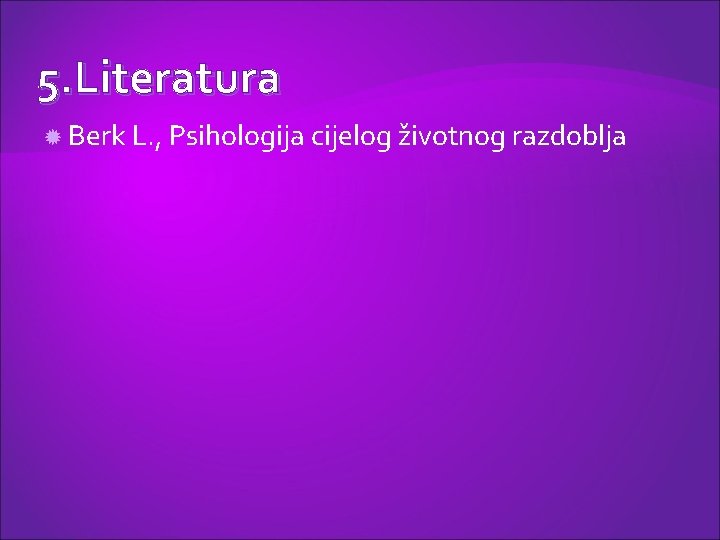 5. Literatura Berk L. , Psihologija cijelog životnog razdoblja 