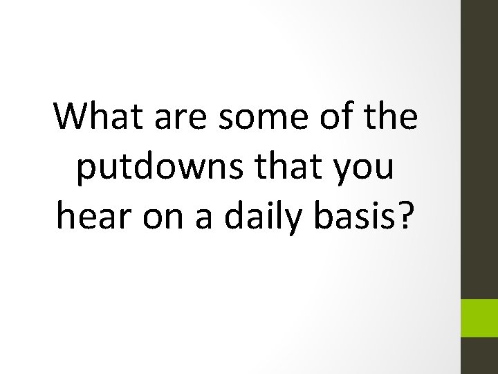 What are some of the putdowns that you hear on a daily basis? 