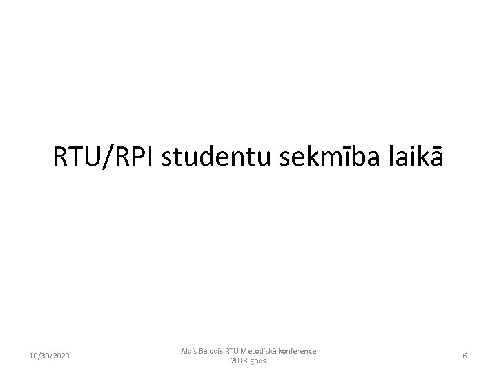 RTU/RPI studentu sekmība laikā 10/30/2020 Aldis Balodis RTU Metodiskā konference 2013. gads 6 