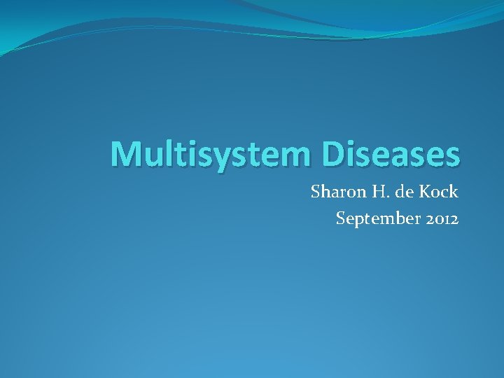 Multisystem Diseases Sharon H. de Kock September 2012 