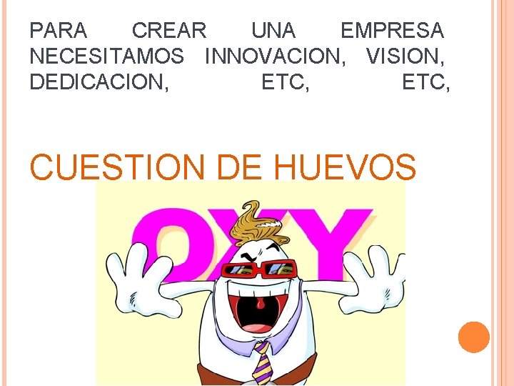 PARA CREAR UNA EMPRESA NECESITAMOS INNOVACION, VISION, DEDICACION, ETC, CUESTION DE HUEVOS 