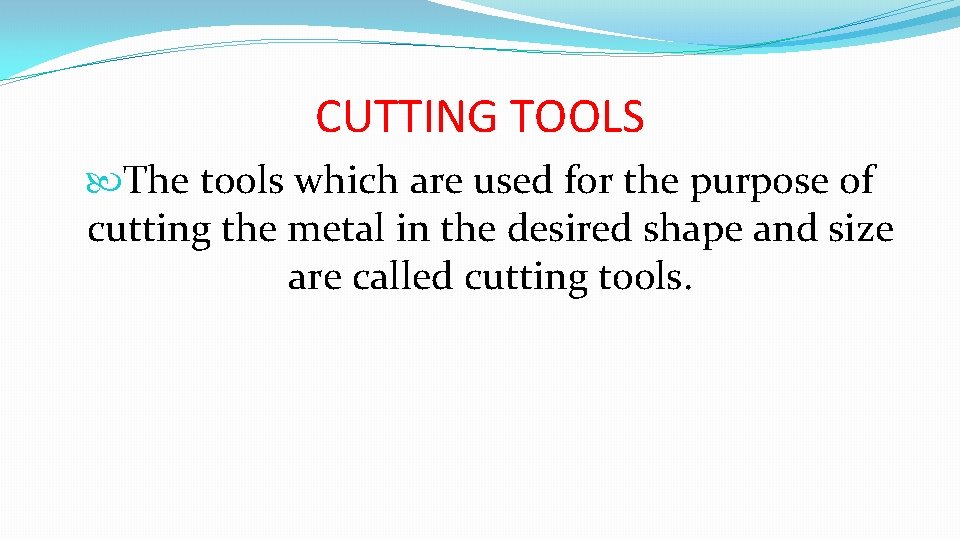 CUTTING TOOLS The tools which are used for the purpose of cutting the metal