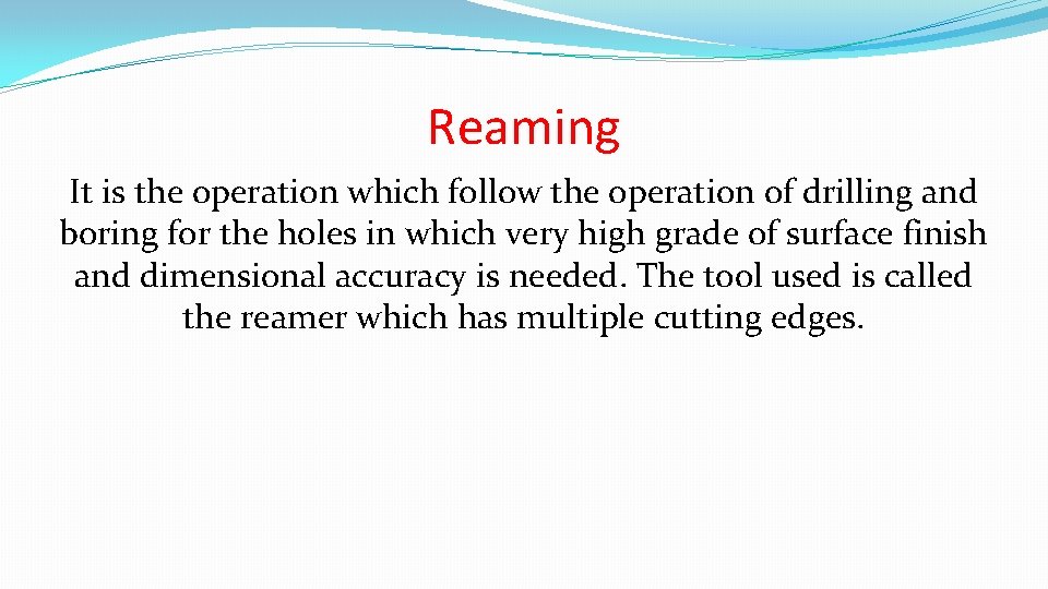 Reaming It is the operation which follow the operation of drilling and boring for