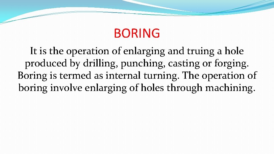 BORING It is the operation of enlarging and truing a hole produced by drilling,