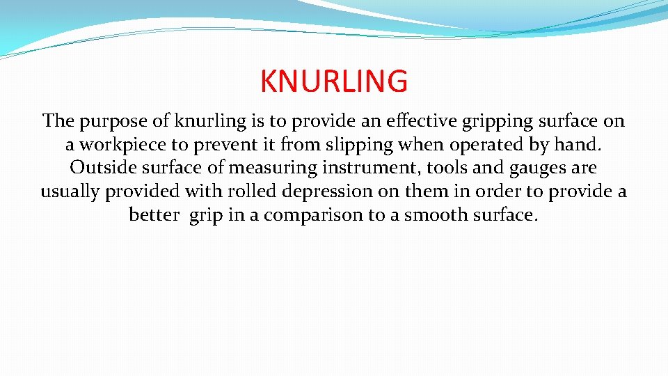 KNURLING The purpose of knurling is to provide an effective gripping surface on a