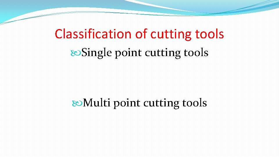 Classification of cutting tools Single point cutting tools Multi point cutting tools 