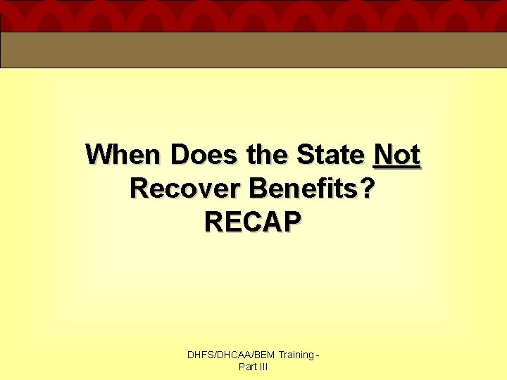 When Does the State Not Recover Benefits? RECAP DHFS/DHCAA/BEM Training Part III When Does the State Not Recover Benefits? RECAP DHFS/DHCAA/BEM Training Part III