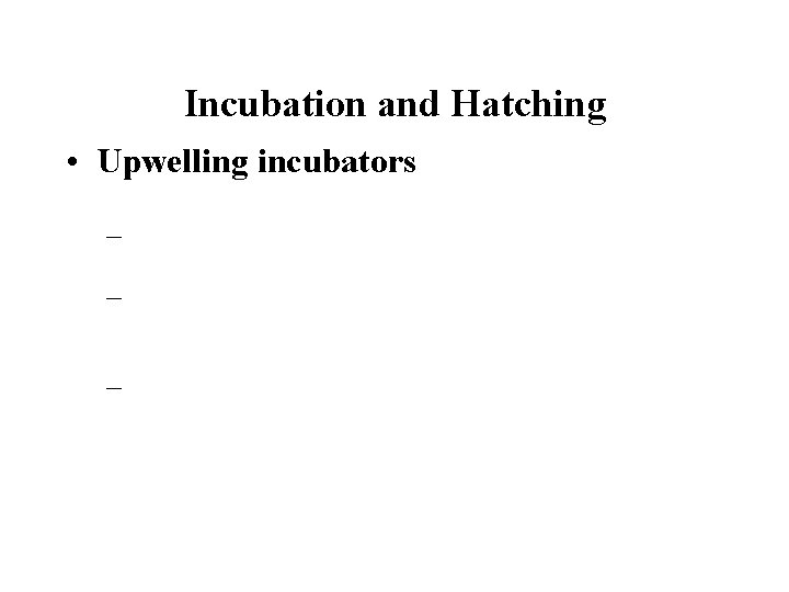 Incubation and Hatching • Upwelling incubators – – – 