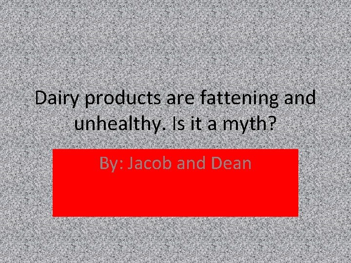 Dairy products are fattening and unhealthy. Is it a myth? By: Jacob and Dean