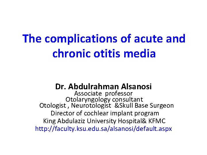 The complications of acute and chronic otitis media Dr. Abdulrahman Alsanosi Associate professor Otolaryngology