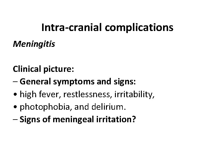 Intra-cranial complications Meningitis Clinical picture: – General symptoms and signs: • high fever, restlessness,