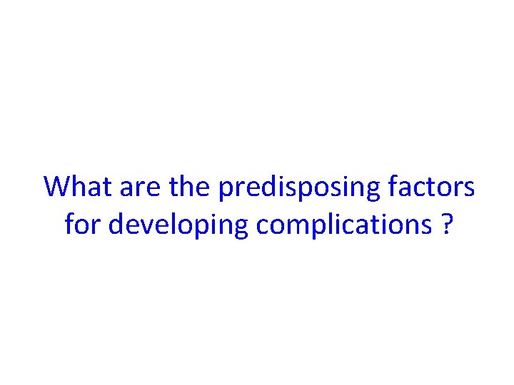 What are the predisposing factors for developing complications ? 