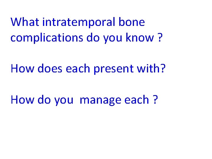 What intratemporal bone complications do you know ? How does each present with? How