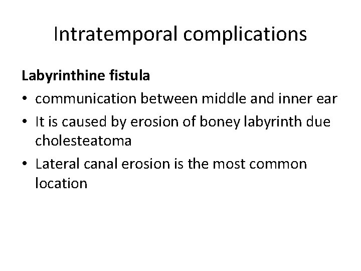 Intratemporal complications Labyrinthine fistula • communication between middle and inner ear • It is