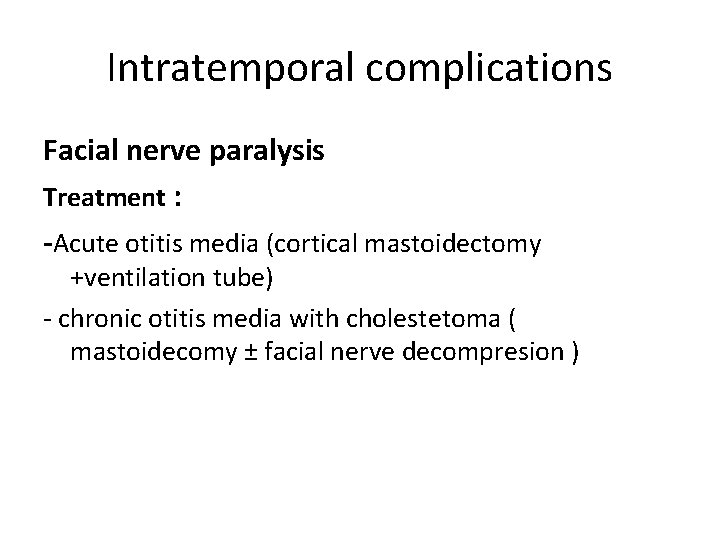Intratemporal complications Facial nerve paralysis Treatment : -Acute otitis media (cortical mastoidectomy +ventilation tube)