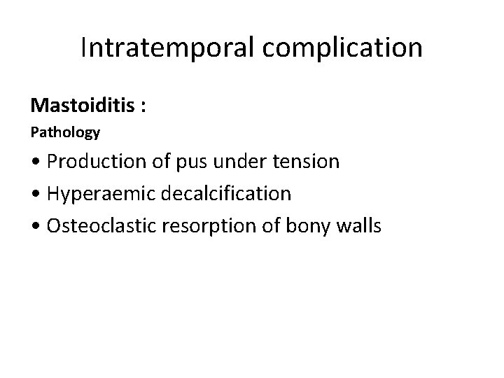 Intratemporal complication Mastoiditis : Pathology • Production of pus under tension • Hyperaemic decalcification