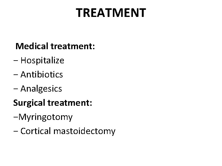 TREATMENT Medical treatment: − Hospitalize − Antibiotics − Analgesics Surgical treatment: −Myringotomy − Cortical