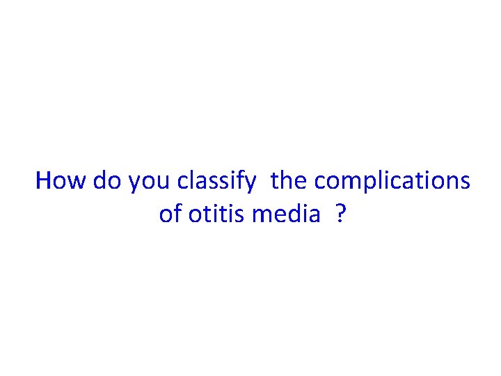 How do you classify the complications of otitis media ? 