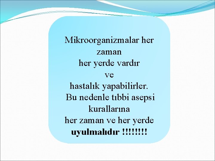 Mikroorganizmalar her zaman her yerde vardır ve hastalık yapabilirler. Bu nedenle tıbbi asepsi kurallarına Mikroorganizmalar her zaman her yerde vardır ve hastalık yapabilirler. Bu nedenle tıbbi asepsi kurallarına