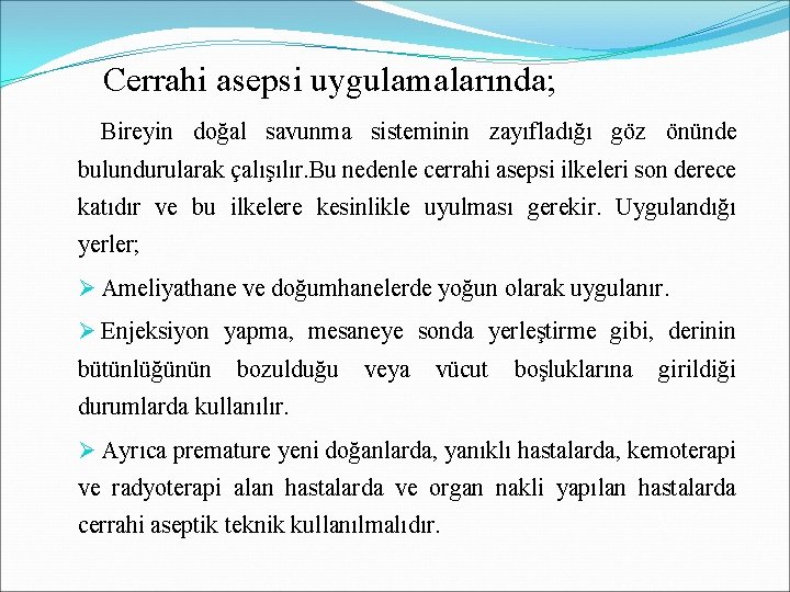 Cerrahi asepsi uygulamalarında; Bireyin doğal savunma sisteminin zayıfladığı göz önünde bulundurularak çalışılır. Bu nedenle Cerrahi asepsi uygulamalarında; Bireyin doğal savunma sisteminin zayıfladığı göz önünde bulundurularak çalışılır. Bu nedenle