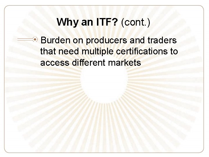 Why an ITF? (cont. ) Burden on producers and traders that need multiple certifications