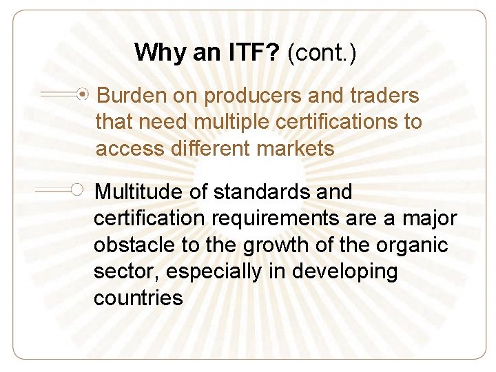 Why an ITF? (cont. ) Burden on producers and traders that need multiple certifications