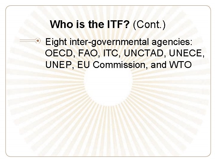 Who is the ITF? (Cont. ) Eight inter-governmental agencies: OECD, FAO, ITC, UNCTAD, UNECE,