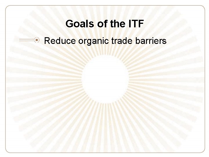 Goals of the ITF Reduce organic trade barriers 